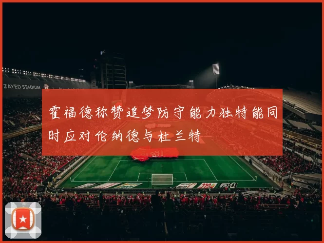 霍福德称赞追梦防守能力独特能同时应对伦纳德与杜兰特