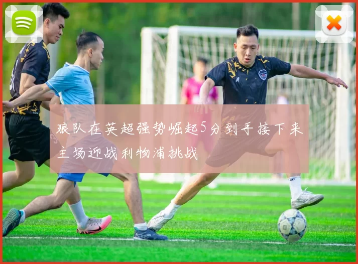 狼队在英超强势崛起5分到手接下来主场迎战利物浦挑战
