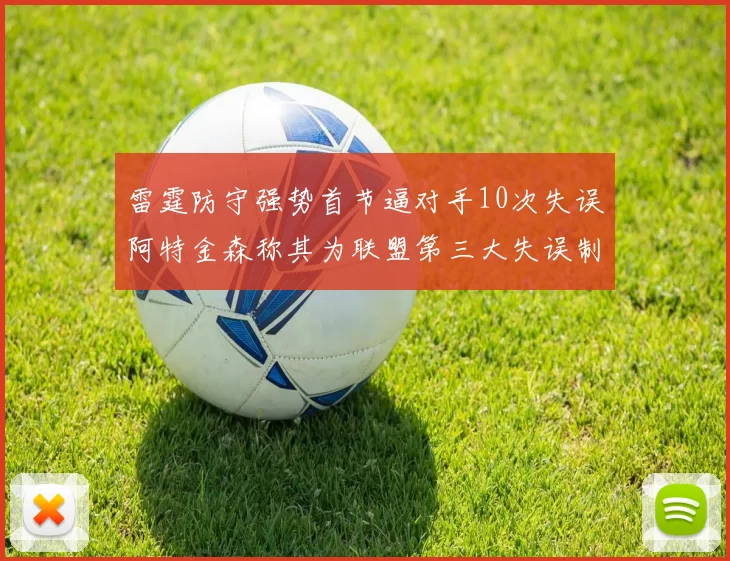 雷霆防守强势首节逼对手10次失误阿特金森称其为联盟第三大失误制造者