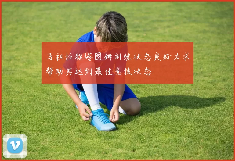 马祖拉称塔图姆训练状态良好力求帮助其达到最佳竞技状态