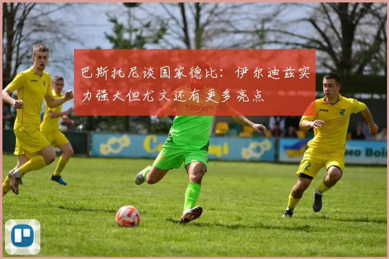 巴斯托尼谈国家德比：伊尔迪兹实力强大但尤文还有更多亮点
