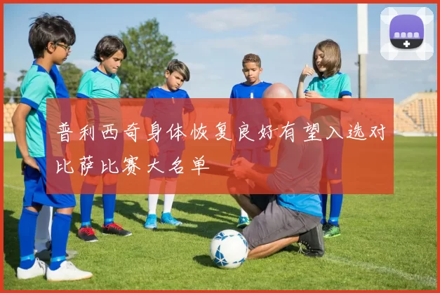 普利西奇身体恢复良好有望入选对比萨比赛大名单