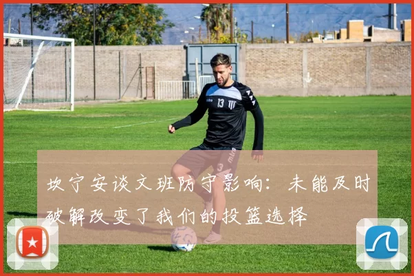 坎宁安谈文班防守影响：未能及时破解改变了我们的投篮选择