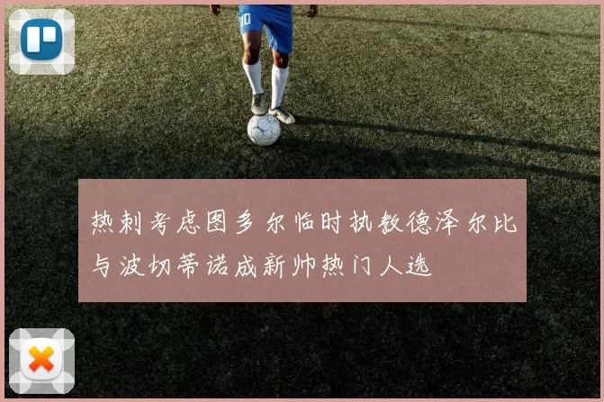 热刺考虑图多尔临时执教德泽尔比与波切蒂诺成新帅热门人选