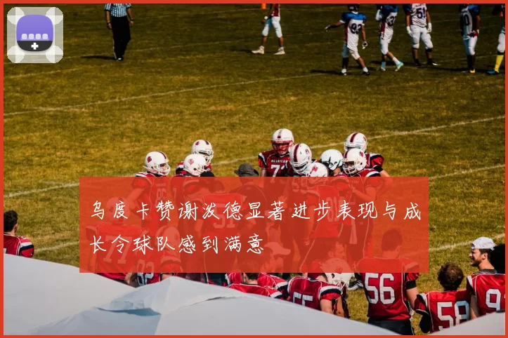 乌度卡赞谢泼德显著进步表现与成长令球队感到满意