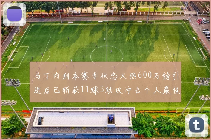 马丁内利本赛季状态火热600万镑引进后已斩获11球3助攻冲击个人最佳表现