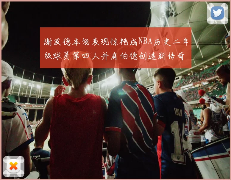 谢泼德本场表现惊艳成NBA历史二年级球员第四人并肩伯德创造新传奇
