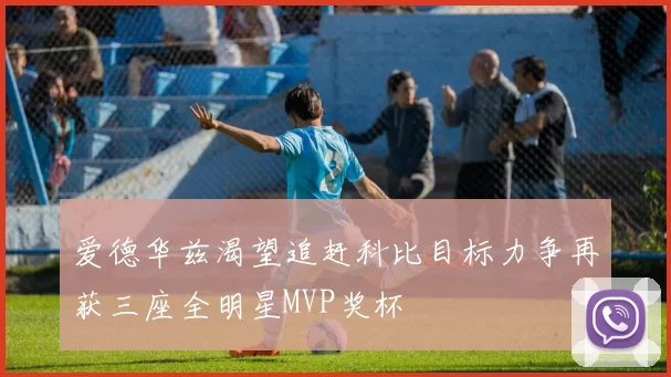 爱德华兹渴望追赶科比目标力争再获三座全明星MVP奖杯
